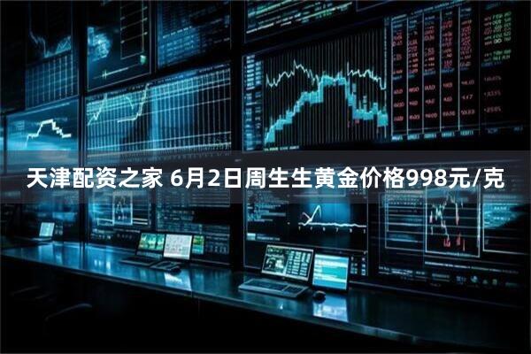 天津配资之家 6月2日周生生黄金价格998元/克