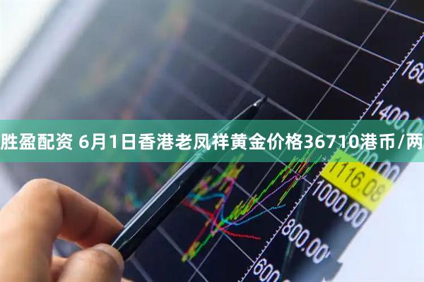 胜盈配资 6月1日香港老凤祥黄金价格36710港币/两