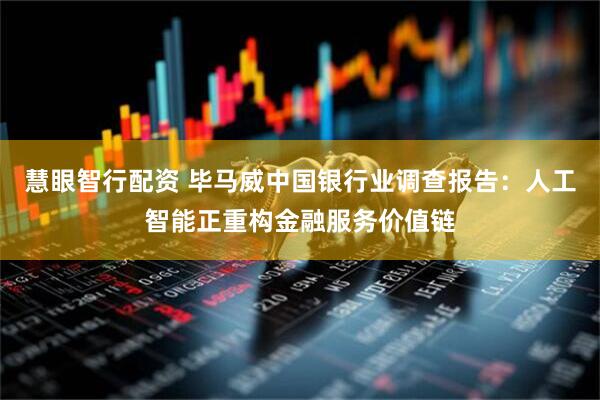 慧眼智行配资 毕马威中国银行业调查报告：人工智能正重构金融服务价值链
