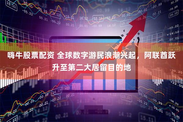 嗨牛股票配资 全球数字游民浪潮兴起，阿联酋跃升至第二大居留目的地