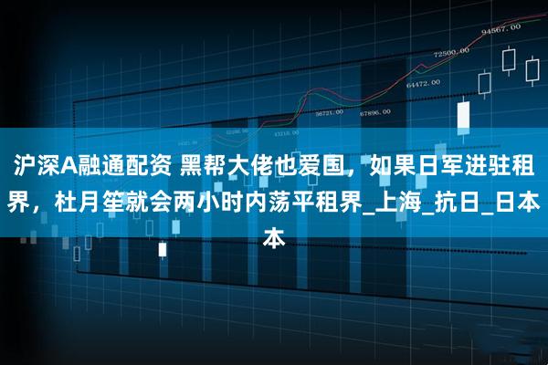 沪深A融通配资 黑帮大佬也爱国，如果日军进驻租界，杜月笙就会两小时内荡平租界_上海_抗日_日本