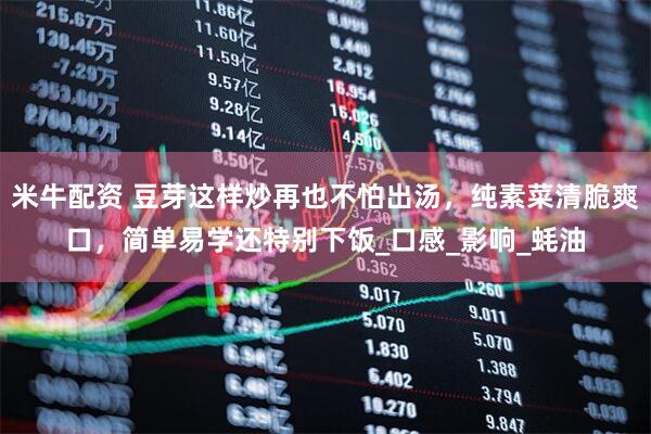 米牛配资 豆芽这样炒再也不怕出汤，纯素菜清脆爽口，简单易学还特别下饭_口感_影响_蚝油