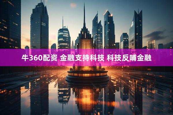 牛360配资 金融支持科技 科技反哺金融