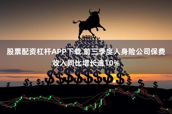 股票配资杠杆APP下载 前三季度人身险公司保费收入同比增长逾10%