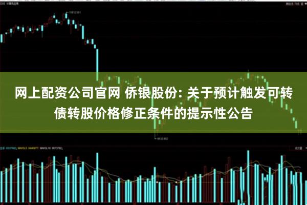 网上配资公司官网 侨银股份: 关于预计触发可转债转股价格修正条件的提示性公告