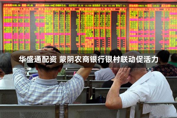 华盛通配资 蒙阴农商银行银村联动促活力