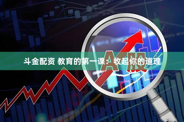斗金配资 教育的第一课：收起你的道理